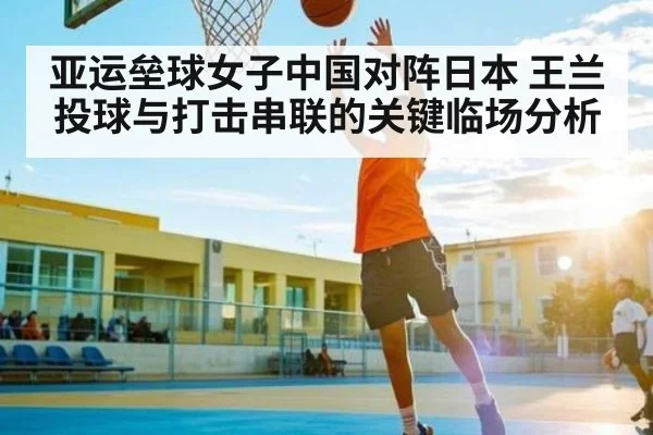 亚运垒球女子中国对阵日本 王兰投球与打击串联的关键临场分析