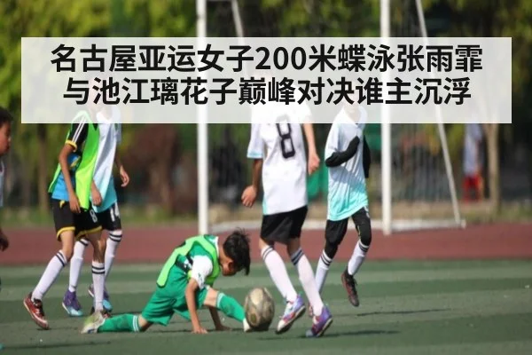名古屋亚运女子200米蝶泳张雨霏与池江璃花子巅峰对决谁主沉浮